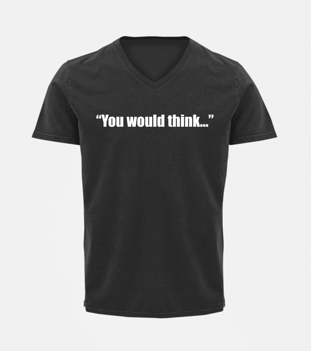 You Would Think V-Neck T-Shirt