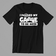 Load image into Gallery viewer, I Paused my Game to be Here Tshirt