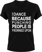 Load image into Gallery viewer, I dance because punching people is frowned upon T-Shirtdancing, Ladies, Mens, music, punching, Unisex