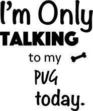Load image into Gallery viewer, Im Only Talking To my pug today t-shirtanimals, cat, dog, Ladies, Mens, Unisex
