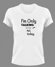 Load image into Gallery viewer, Im Only Talking To my pug today t-shirtanimals, cat, dog, Ladies, Mens, Unisex