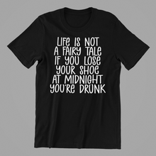 Load image into Gallery viewer, Life is Not a Fairytale If you Lose Your Shoe at Midnight You are Drunk Tshirt