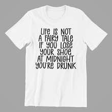 Load image into Gallery viewer, Life is Not a Fairytale If you Lose Your Shoe at Midnight You are Drunk Tshirt