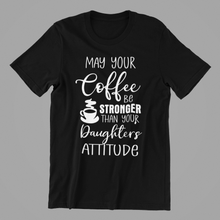 Load image into Gallery viewer, May Your Coffee be Stronger Than Your Daughters Attitude Tshirt