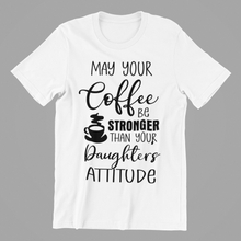 Load image into Gallery viewer, May Your Coffee be Stronger Than Your Daughters Attitude Tshirt