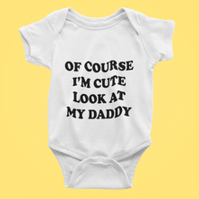 Load image into Gallery viewer, of course I'm cute look at my daddy Baby Vest