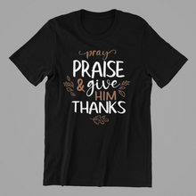 Load image into Gallery viewer, Pray Praise and Give Him Thanks Tshirt