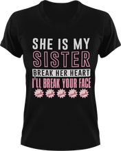 Load image into Gallery viewer, She is my sister break her heart and I'll break your face T-Shirtfamily, hearts, Ladies, Mens, sister, Unisex