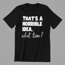 Load image into Gallery viewer, That's a Horrible Idea What Time Tshirt