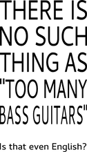 Load image into Gallery viewer, There is no such thing as too many bass guitars T-Shirtbass, guitar, Ladies, Mens, music, Unisex