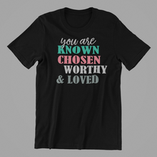Load image into Gallery viewer, You are Known Chosen Worthy and Loved Tshirt
