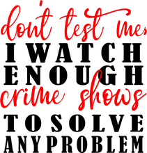 Load image into Gallery viewer, Don't Test Me I Watch Enough Crime Shows to Solve any Problem Tshirt