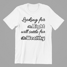 Load image into Gallery viewer, Looking for Mr Right will settle for Mr Wealthy T-shirtaunt, family, funny, girl, Ladies, mom, neice, sarcastic, sister, Unisex, valentine