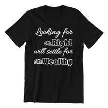 Load image into Gallery viewer, Looking for Mr Right will settle for Mr Wealthy T-shirtaunt, family, funny, girl, Ladies, mom, neice, sarcastic, sister, Unisex, valentine