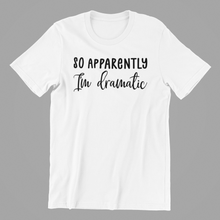 Load image into Gallery viewer, So Apparently I'm Dramatic Tshirt