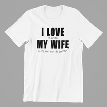 Load image into Gallery viewer, I Love it when my Wife lets me watch Soccer Tshirt