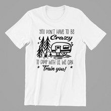 Load image into Gallery viewer, you don't have to be crazy to camp with us Tshirt