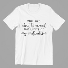 Load image into Gallery viewer, you are about to exceed the limits of my medication Tshirt