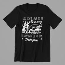 Load image into Gallery viewer, you don't have to be crazy to camp with us Tshirt