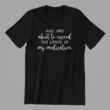 Load image into Gallery viewer, you are about to exceed the limits of my medication Tshirt