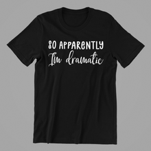Load image into Gallery viewer, So Apparently I'm Dramatic Tshirt