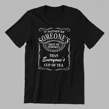 Load image into Gallery viewer, I'd rather be someone's shot of whiskey than everyone's cup of tea Tshirt
