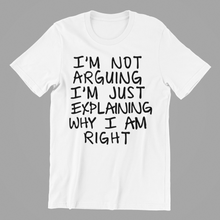 Load image into Gallery viewer, I'm not Arguing I'm Just Explaining Why I am Right T-shirtfunny, Ladies, Mens, sarcastic, Unisex