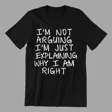 Load image into Gallery viewer, I'm not Arguing I'm Just Explaining Why I am Right T-shirtfunny, Ladies, Mens, sarcastic, Unisex