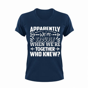 Apparently We're Trouble When We're Together Who Knew T-ShirtLadies, Mens, together, trouble, Unisex