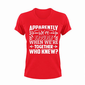 Apparently We're Trouble When We're Together Who Knew T-ShirtLadies, Mens, together, trouble, Unisex