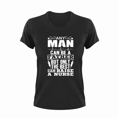 Any man can be a father but only the best can raise a nurse T-Shirtdad, Dad Jokes, doctor, fatherhood, Fathers day, Ladies, medical, Mens, nurse, Unisex, women