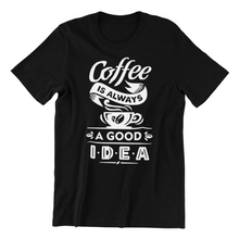 Load image into Gallery viewer, coffee is always a good idea Tshirt

