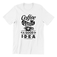 Load image into Gallery viewer, coffee is always a good idea Tshirt
