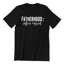 Load image into Gallery viewer, Fatherhood Caffeine Required Tshirt
