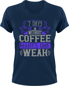 7 Days without coffee makes you weak T-Shirtcoffee, fitness, Ladies, Mens, Unisex