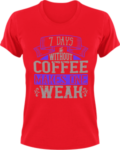 7 Days without coffee makes you weak T-Shirtcoffee, fitness, Ladies, Mens, Unisex