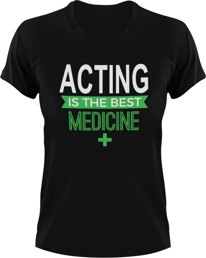 Acting is the best medicine T-Shirtacting, actor, Ladies, medicine, Mens, movie, scary movies, the best medicine, Unisex