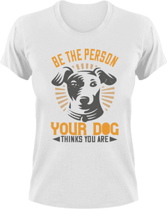 Be the person your dog thinks you are T-ShirtAdopt, dog, Ladies, Mens, Unisex