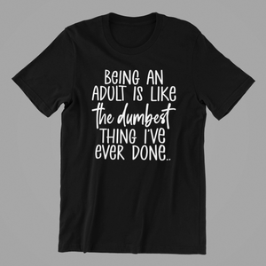 Being an Adult is Like the Dumbest Thing I've ever Done Tshirt