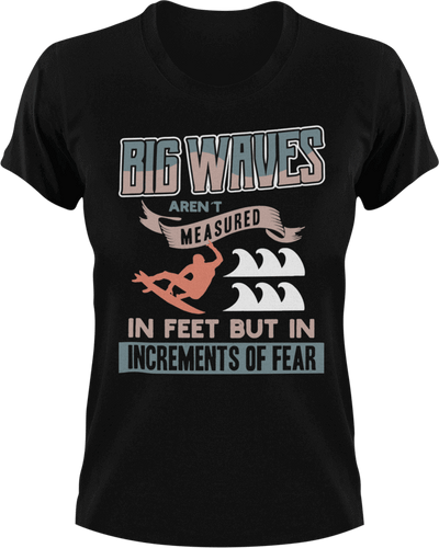 Big waves aren't measured in feet T-Shirtfear, Ladies, Mens, surfboarder, surfing, Unisex, waves