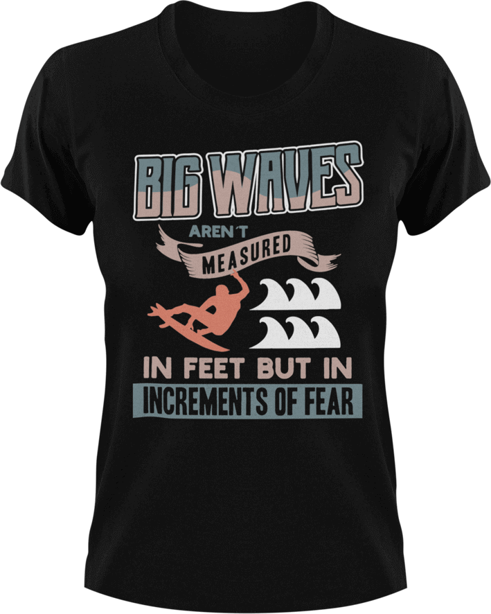 Big waves aren't measured in feet T-Shirtfear, Ladies, Mens, surfboarder, surfing, Unisex, waves