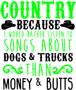 Country because I would rather listen to songs about dogs and trucks T-Shirtcountry, dogs, Ladies, Mens, trucks, Unisex