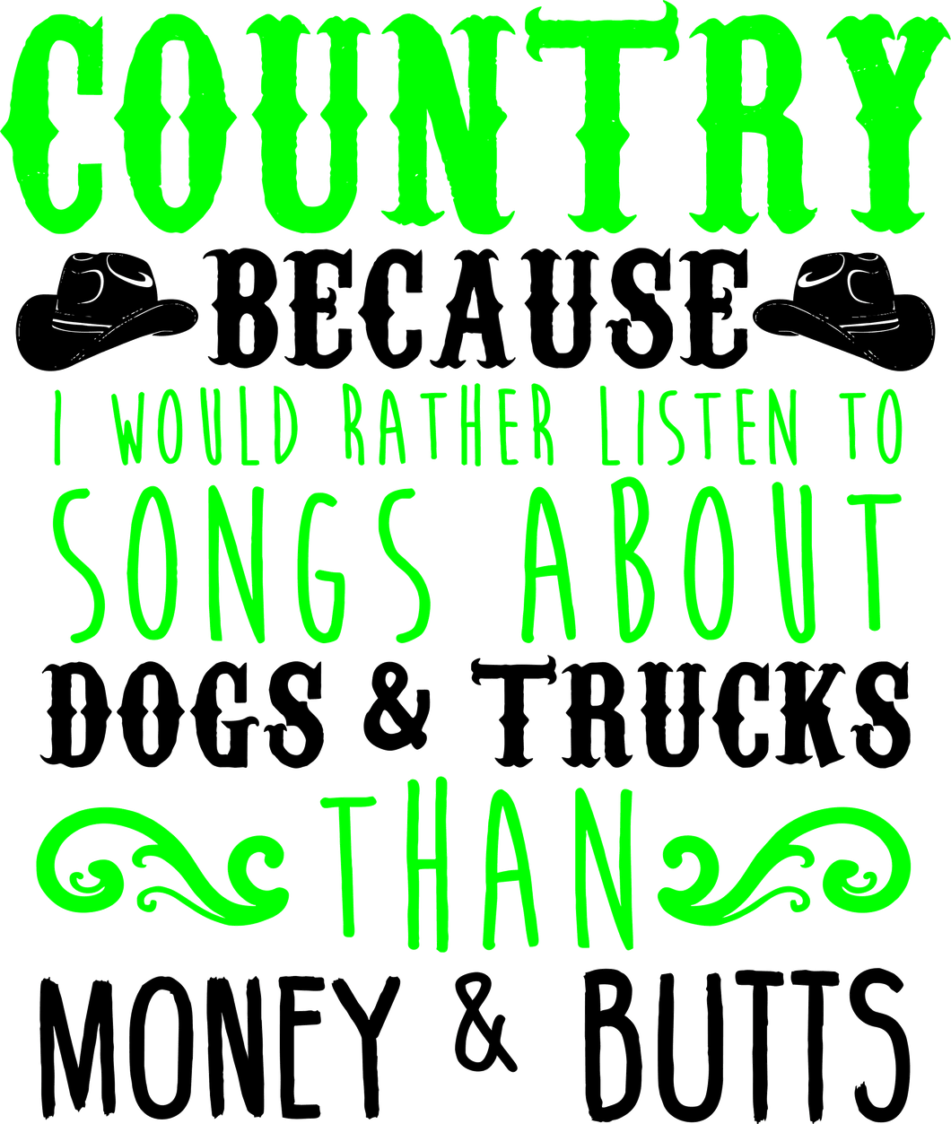 Country because I would rather listen to songs about dogs and trucks T-Shirtcountry, dogs, Ladies, Mens, trucks, Unisex