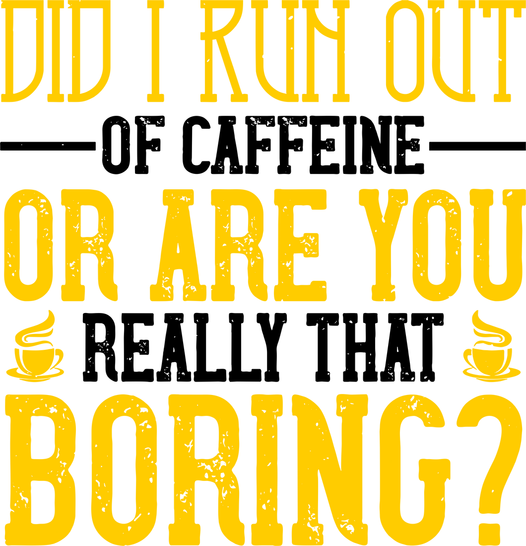 Did I Run Out Of Caffeine Or Are You Really That Boring Funny T-Shirtboring, coffee, funny, Ladies, Mens, Unisex