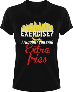 Exercise no thanks I thought you said extra fries T-Shirtexercise, fitness, food, fries, Ladies, Mens, Unisex