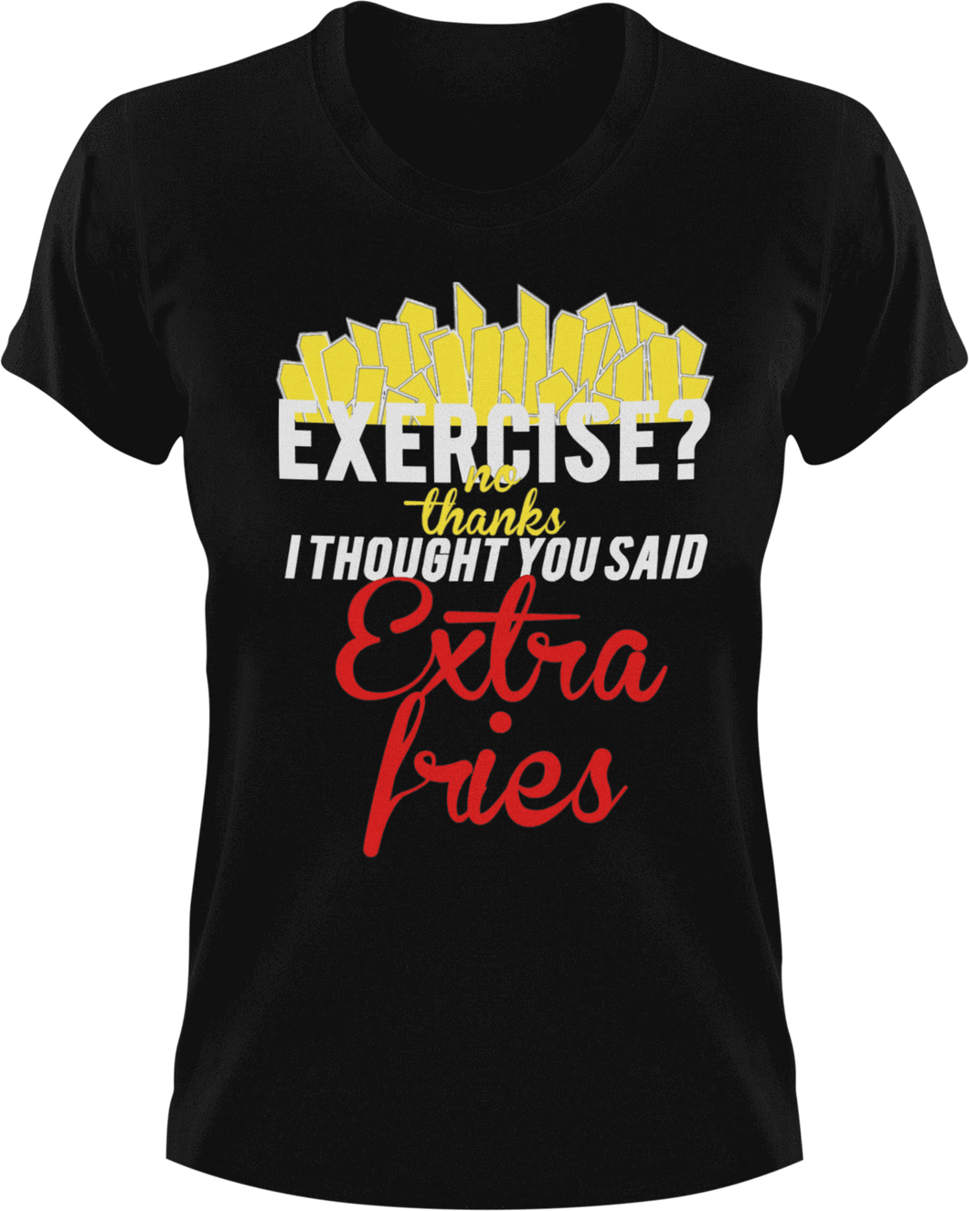 Exercise no thanks I thought you said extra fries T-Shirtexercise, fitness, food, fries, Ladies, Mens, Unisex