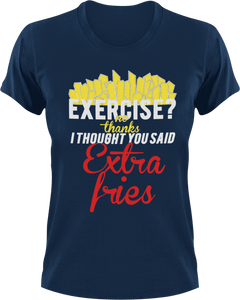 Exercise no thanks I thought you said extra fries T-Shirtexercise, fitness, food, fries, Ladies, Mens, Unisex