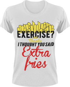 Exercise no thanks I thought you said extra fries T-Shirtexercise, fitness, food, fries, Ladies, Mens, Unisex