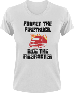 Forget the firetruck ride the firefighter T-Shirtfire, Firefighter, fireman, firetruck, Ladies, Mens, Unisex