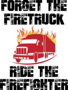 Forget the firetruck ride the firefighter T-Shirtfire, Firefighter, fireman, firetruck, Ladies, Mens, Unisex